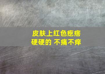 皮肤上红色疙瘩硬硬的 不痛不痒